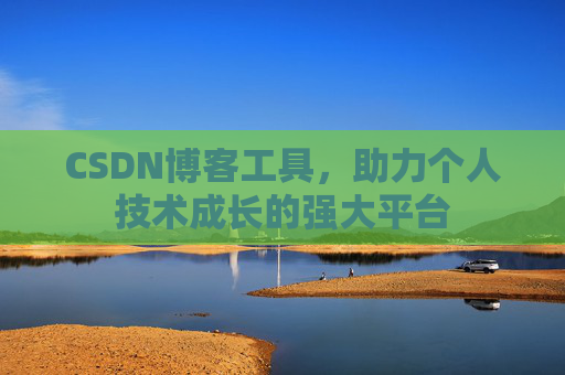 CSDN博客工具，助力个人技术成长的强大平台